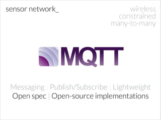 sensor network_

wireless
constrained
many-to-many

Messaging | Publish/Subscribe | Lightweight
Open spec | Open-source implementations

 