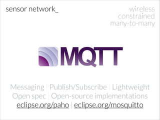 sensor network_

wireless
constrained
many-to-many

Messaging | Publish/Subscribe | Lightweight
Open spec | Open-source implementations
eclipse.org/paho | eclipse.org/mosquitto

 