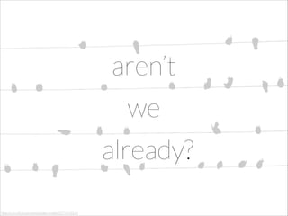 aren’t
we
already?
http://www.ﬂickr.com/photos/darwinbell/5279191549

 
