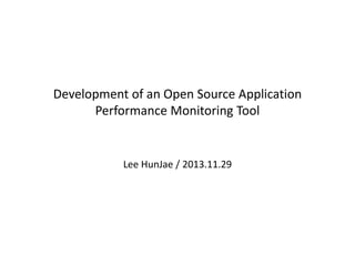 Development of an Open Source Application
Performance Monitoring Tool

Lee HunJae / 2013.11.29

 