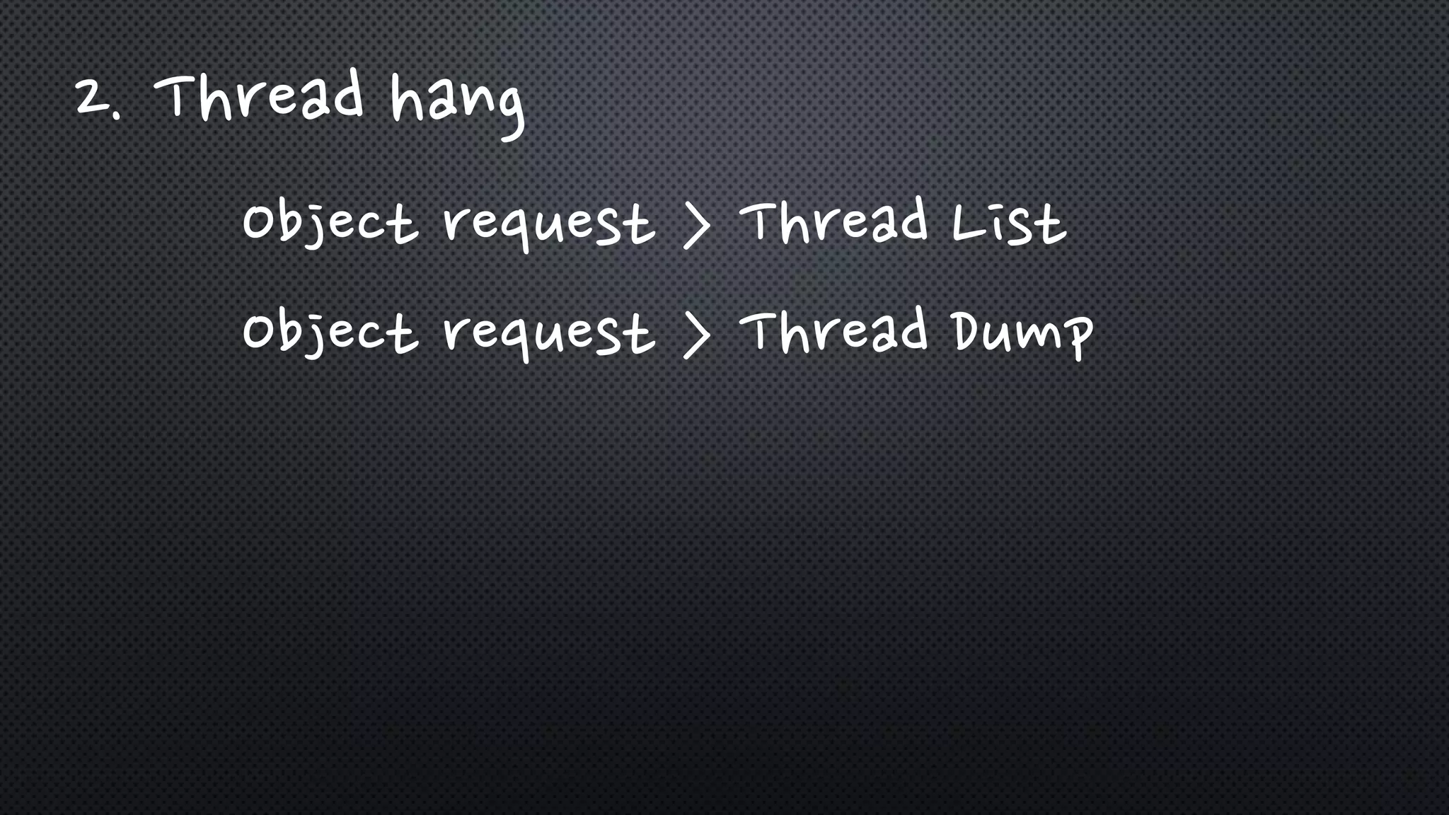 2. Thread hang
Object request > Thread List
Object request > Thread Dump
 