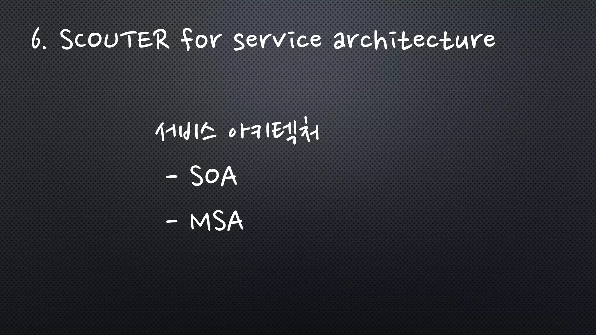 서비스 아키텍처
- SOA
- MSA
6. SCOUTER for service architecture
 