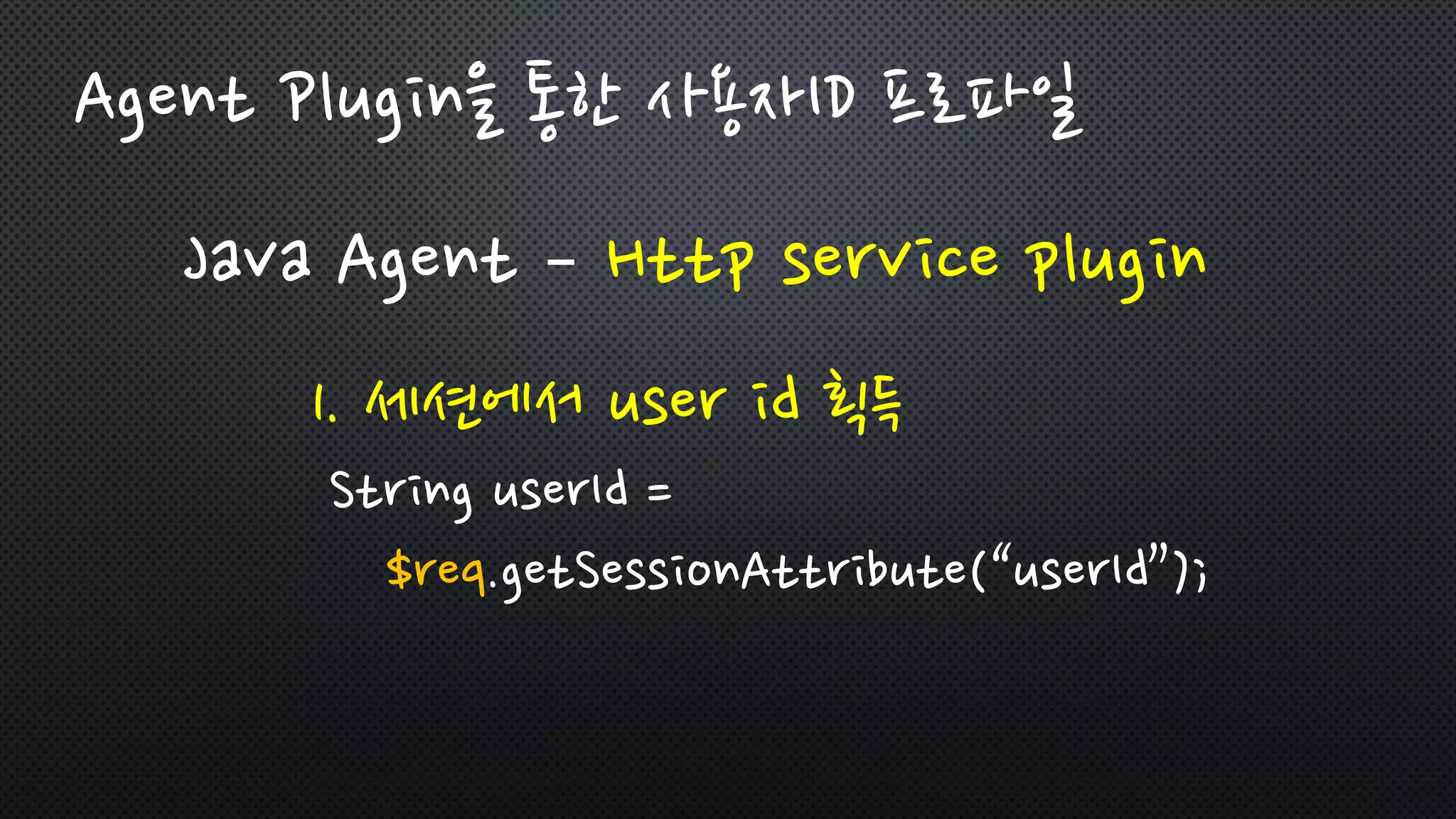 Agent Plugin을 통한 사용자ID 프로파일
Java Agent – Http service plugin
1. 세션에서 user id 획득
String userId =
$req.getSessionAttribute(“userId”);
 