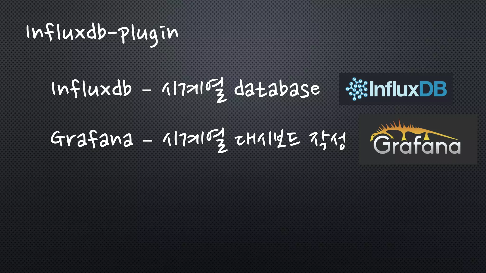 Influxdb-plugin
Influxdb – 시계열 database
Grafana – 시계열 대시보드 작성
 