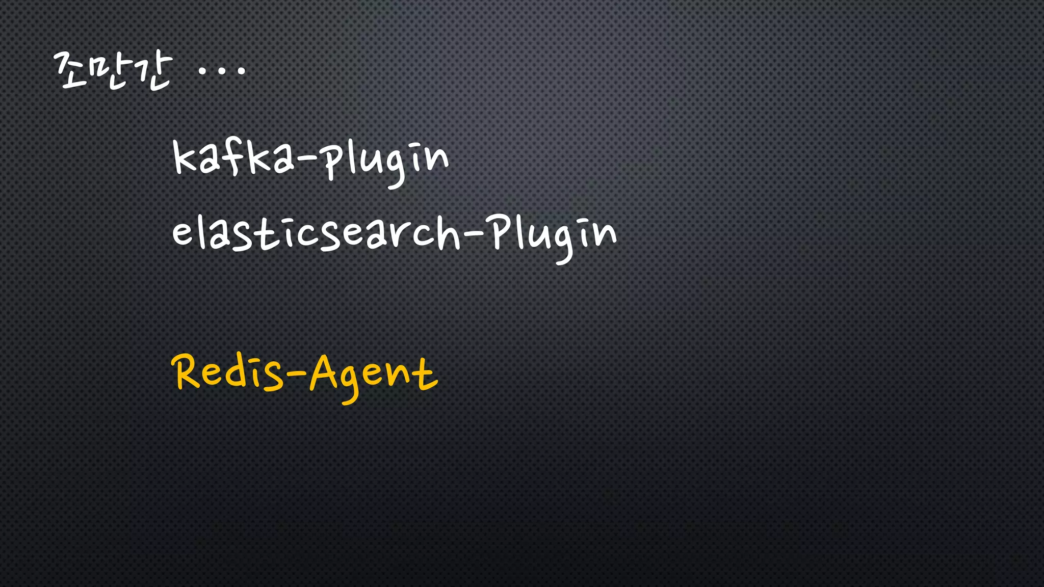 조만간 …
kafka-plugin
elasticsearch-Plugin
Redis-Agent
 