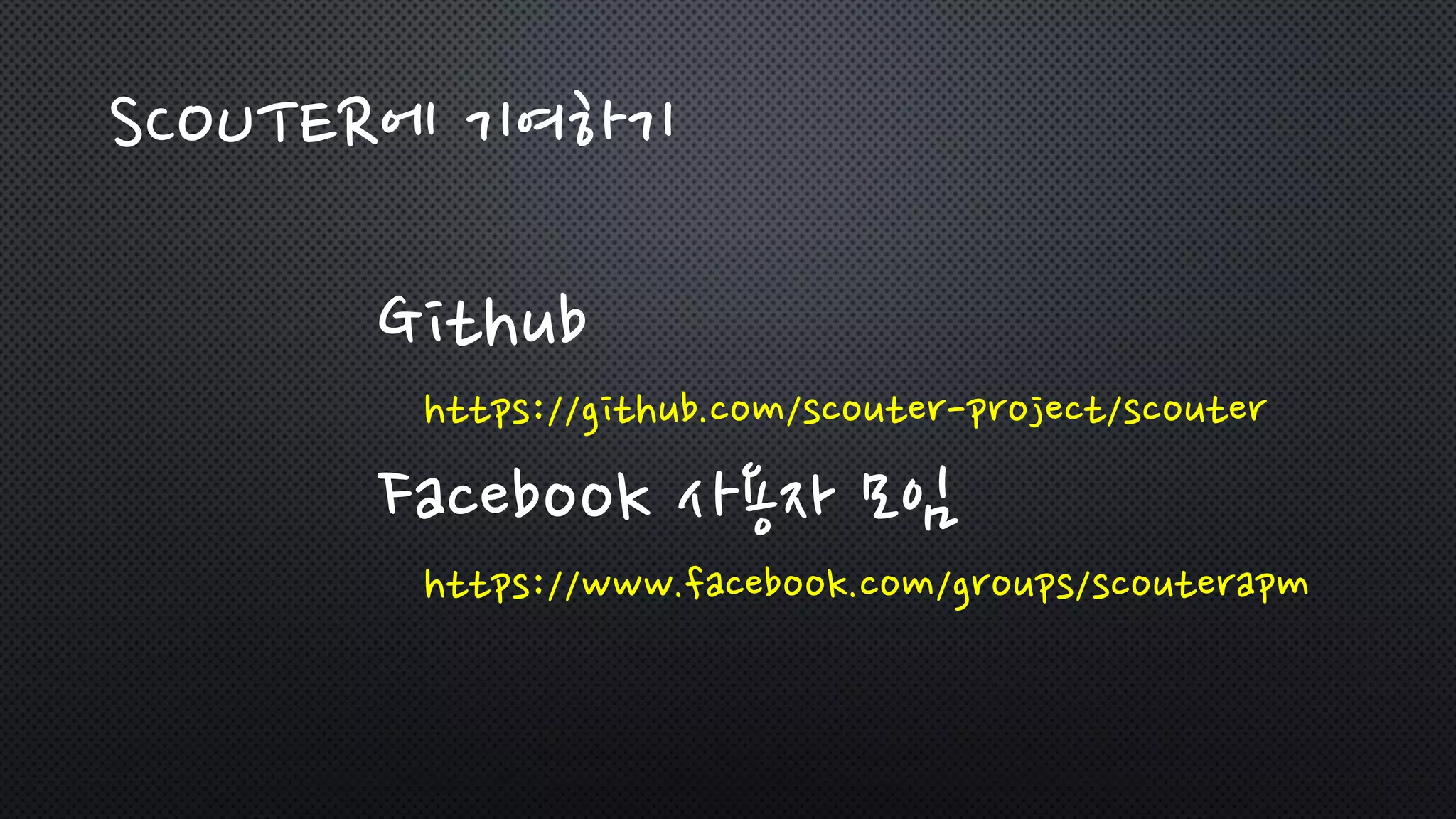 SCOUTER에 기여하기
Github
https://github.com/scouter-project/scouter
Facebook 사용자 모임
https://www.facebook.com/groups/scouterapm
 