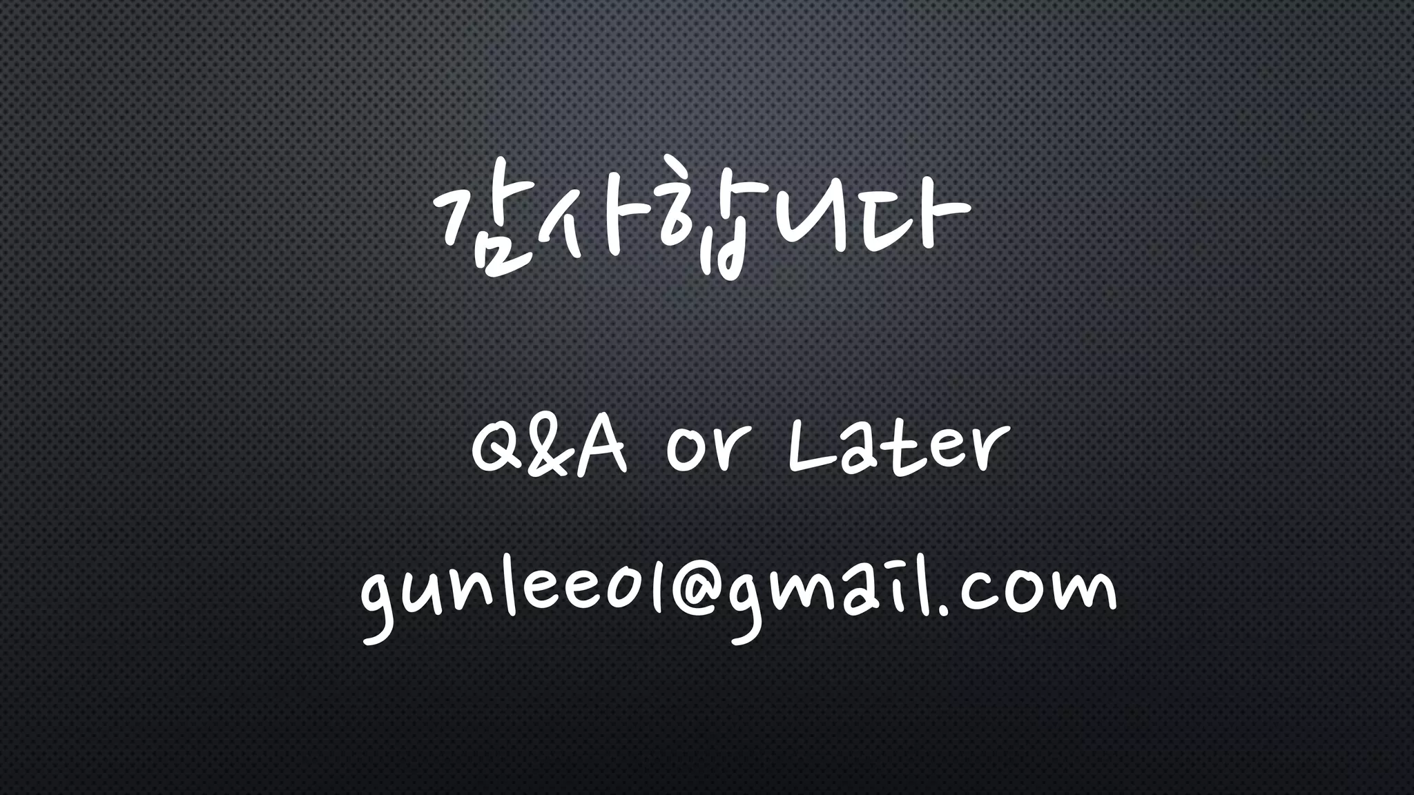 감사합니다
Q&A or Later
gunlee01@gmail.com
 