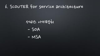 서비스 아키텍처
- SOA
- MSA
6. SCOUTER for service architecture
 