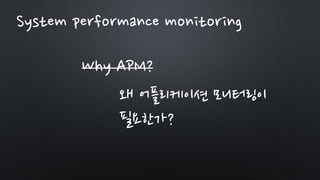 Why APM?
왜 어플리케이션 모니터링이
필요한가?
System performance monitoring
 