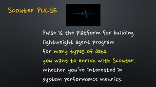 Pulse is the platform for building
lightweight agent program
for many types of data
you want to enrich with Scouter.
Whether you’re interested in
system performance metrics.
Scouter PULSE
 