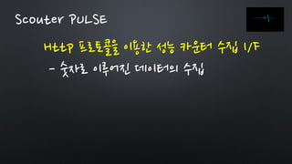 Http 프로토콜을 이용한 성능 카운터 수집 I/F
- 숫자로 이루어진 데이터의 수집
Scouter PULSE
 