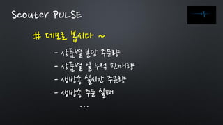 # 데모로 봅시다 ~
Scouter PULSE
- 상품별 분당 주문량
- 상품별 일 누적 판매량
- 생방송 실시간 주문량
- 생방송 주문 실패
…
 