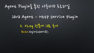 Java Agent – Http service plugin
2. XLog 항목에 id로 추가
$ctx.login(userId);
Agent Plugin을 통한 사용자ID 프로파일
 