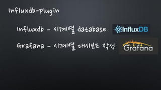Influxdb-plugin
Influxdb – 시계열 database
Grafana – 시계열 대시보드 작성
 