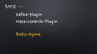 조만간 …
kafka-plugin
elasticsearch-Plugin
Redis-Agent
 