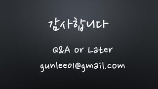 감사합니다
Q&A or Later
gunlee01@gmail.com
 