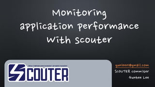 gunlee01@gmail.com
SCOUTER commiter
Gunhee Lee
Monitoring
application performance
With scouter
 