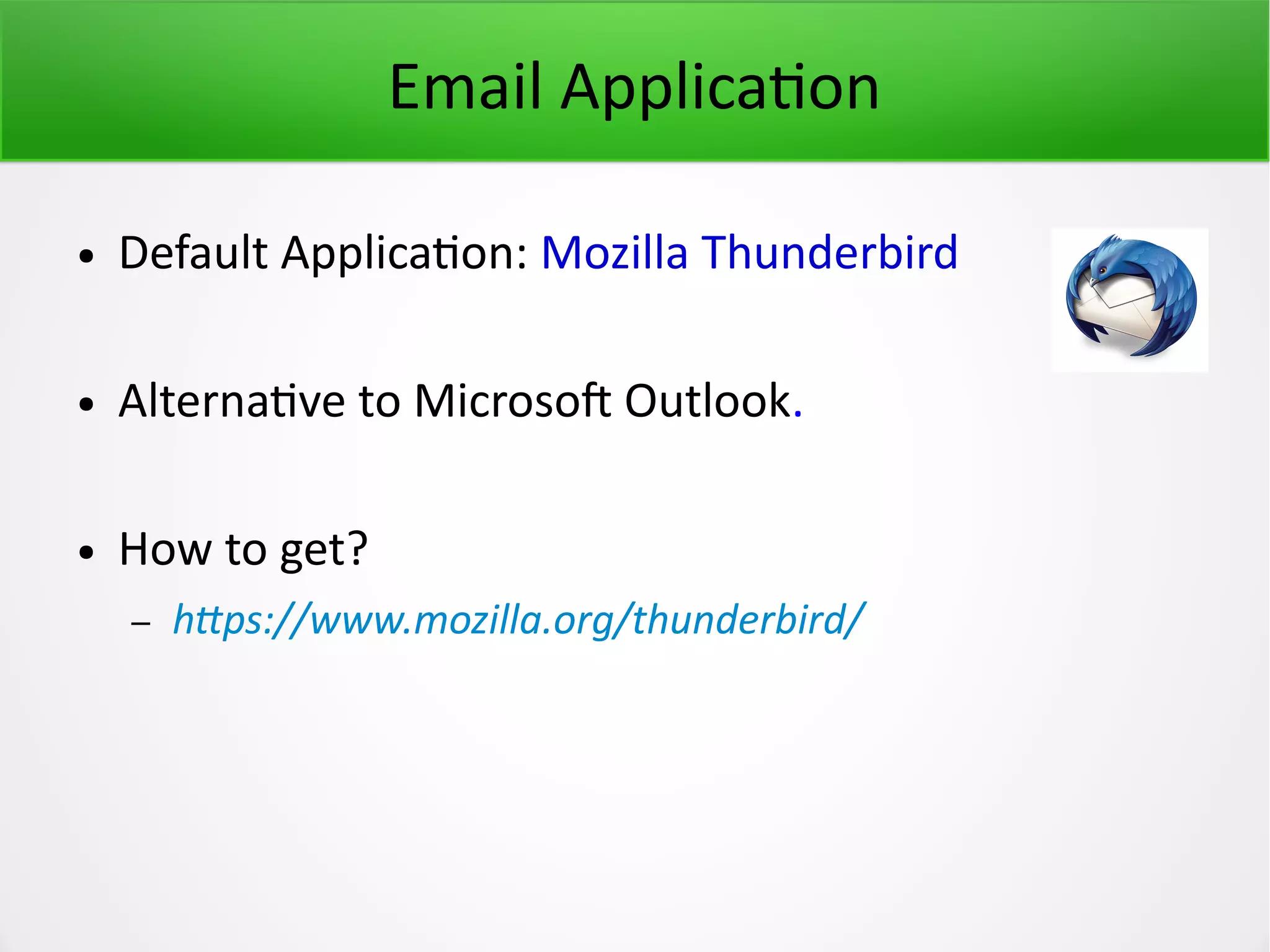 Email Application ● Default Application: Mozilla Thunderbird ● Alternative to Microsoft Outlook. ● How to get? – https://www.mozilla.org/thunderbird/ 