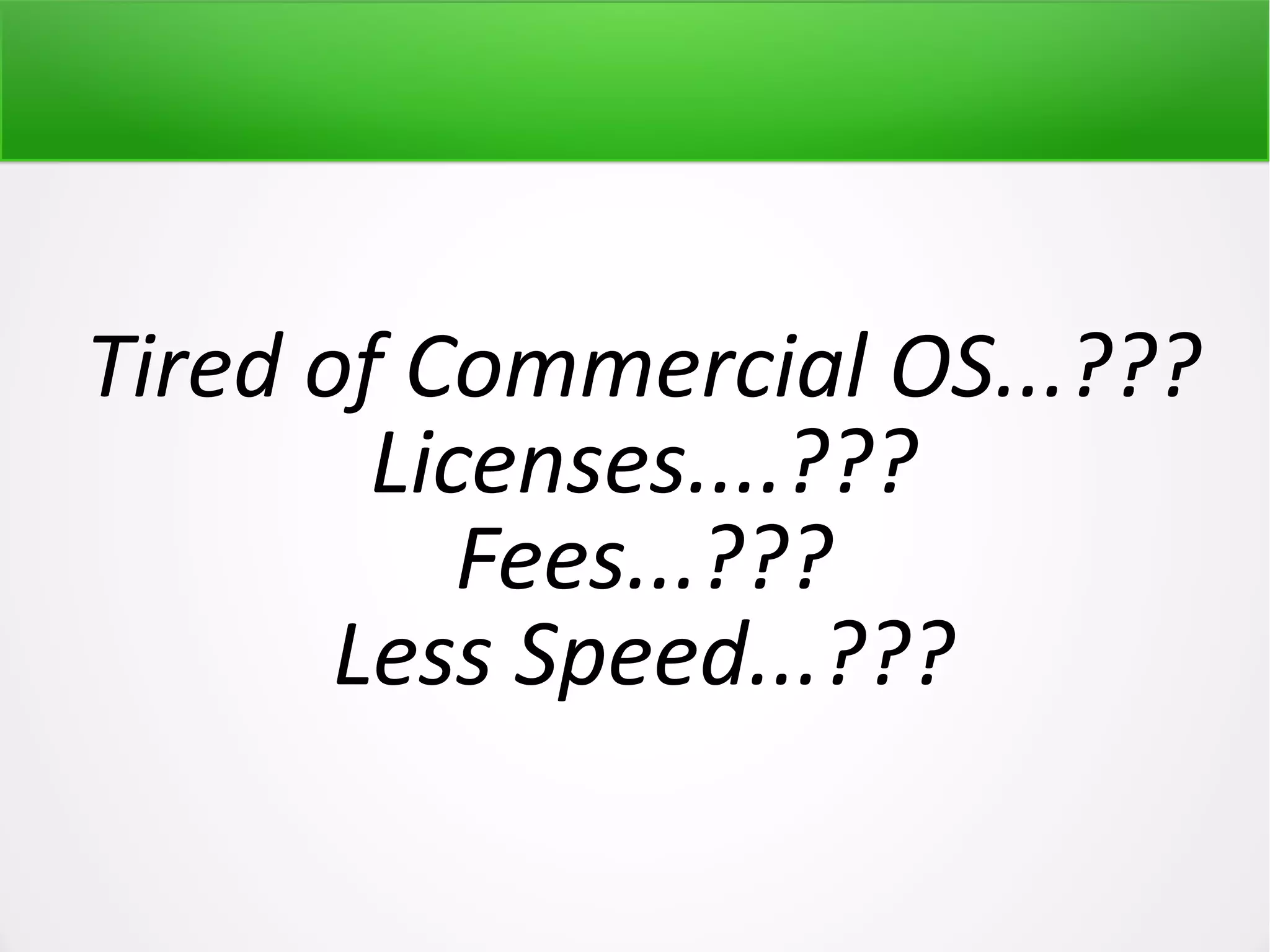 Tired of Commercial OS...??? Licenses....??? Fees...??? Less Speed...??? 
