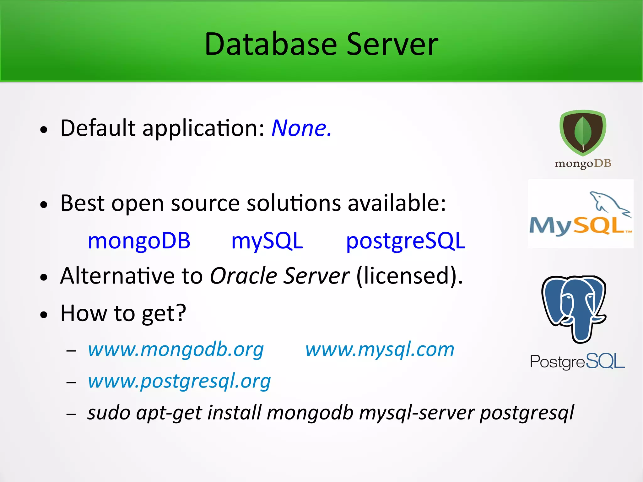 Database Server ● Default application: None. ● Best open source solutions available: mongoDB mySQL postgreSQL ● Alternative to Oracle Server (licensed). ● How to get? – www.mongodb.org www.mysql.com – www.postgresql.org – sudo apt-get install mongodb mysql-server postgresql 