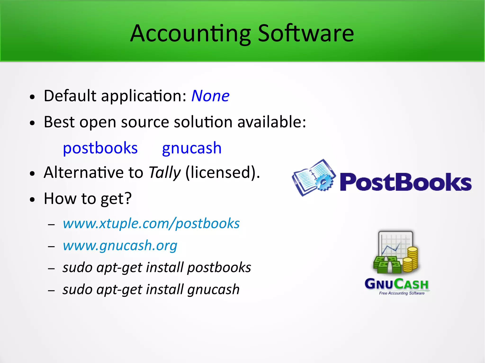 Accounting Software ● Default application: None ● Best open source solution available: postbooks gnucash ● Alternative to Tally (licensed). ● How to get? – www.xtuple.com/postbooks – www.gnucash.org – sudo apt-get install postbooks – sudo apt-get install gnucash 