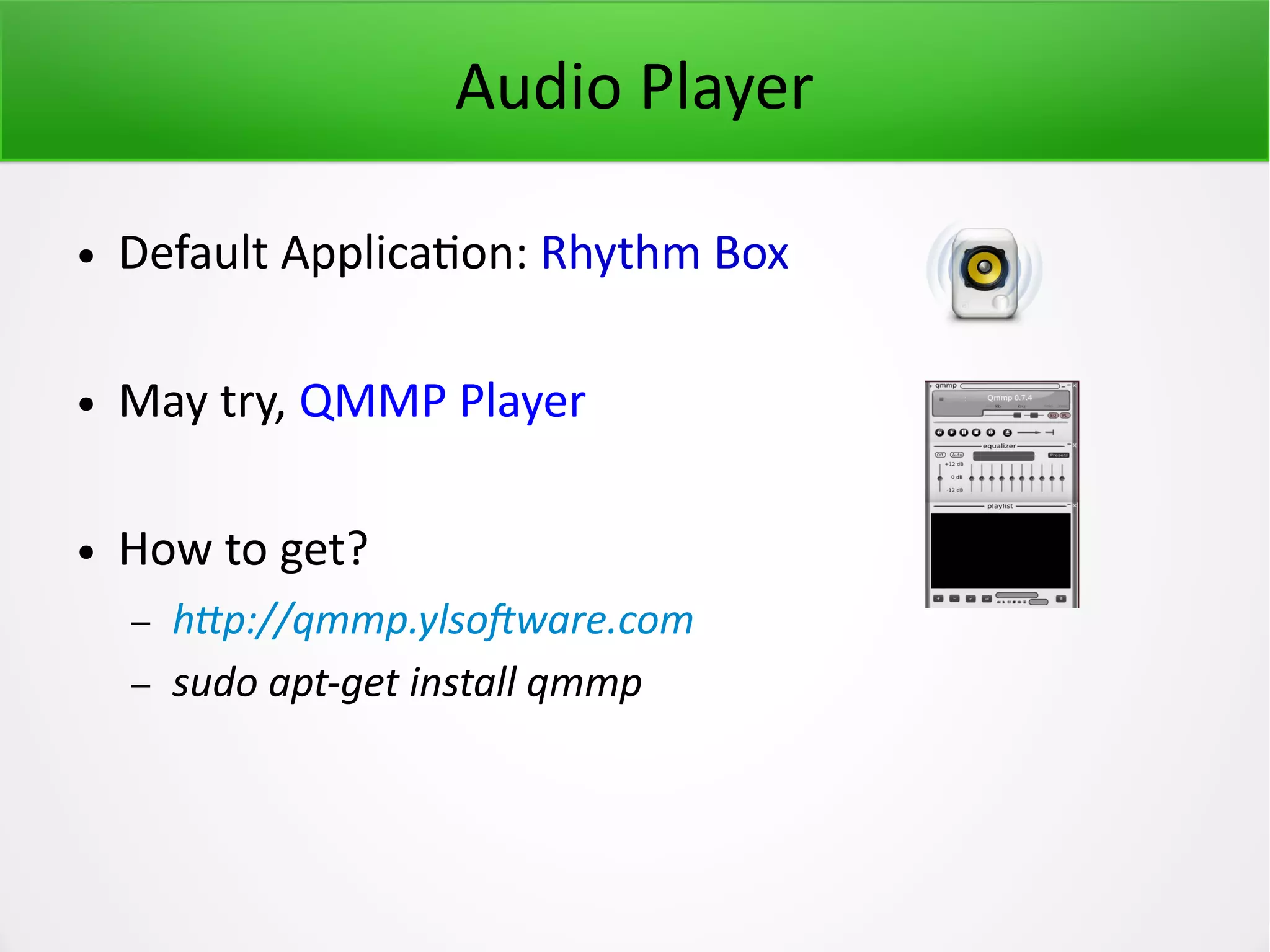 Audio Player ● Default Application: Rhythm Box ● May try, QMMP Player ● How to get? – http://qmmp.ylsoftware.com – sudo apt-get install qmmp 