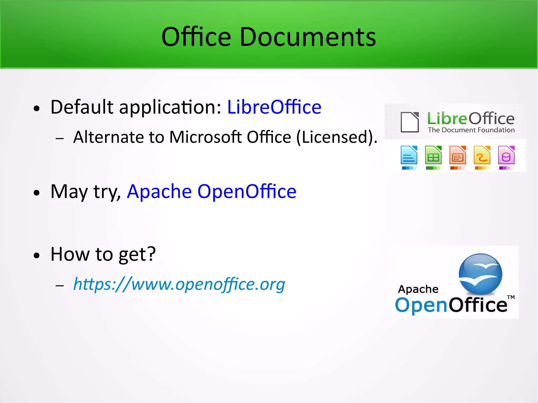 Office Documents ● Default application: LibreOffice – Alternate to Microsoft Office (Licensed). ● May try, Apache OpenOffice ● How to get? – https://www.openoffice.org 