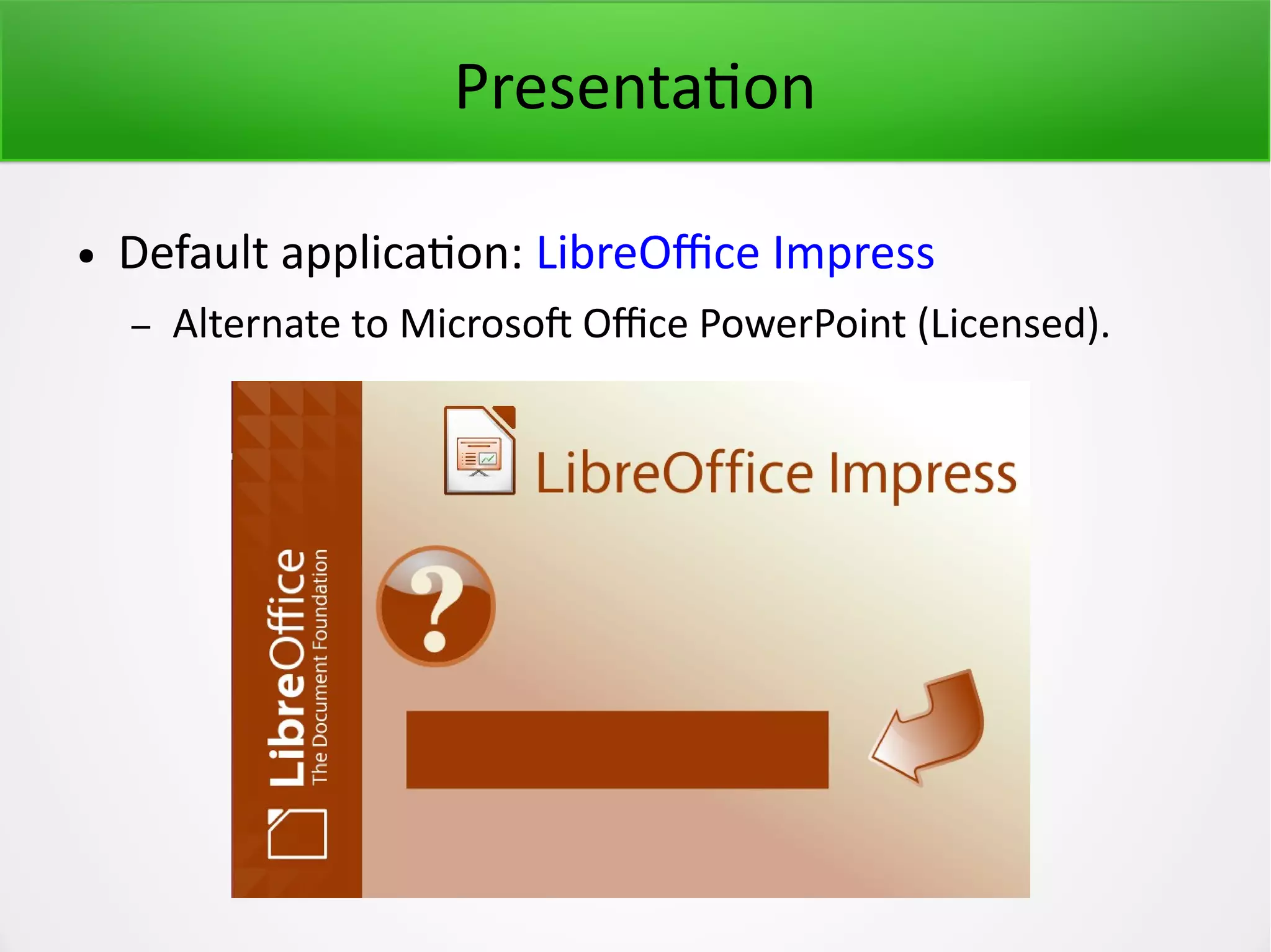 Presentation ● Default application: LibreOffice Impress – Alternate to Microsoft Office PowerPoint (Licensed). 