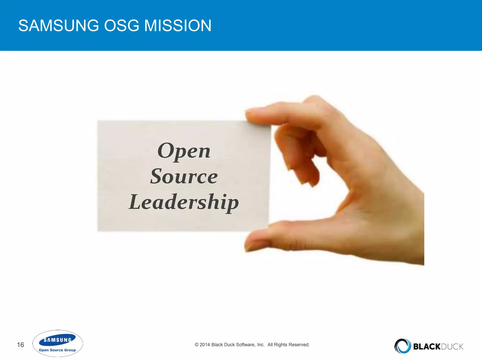 SAMSUNG OSG MISSION 
Open 
Source 
Leadership 
16 © 2014 Black Duck Software, Inc. All Rights Reserved. 
 