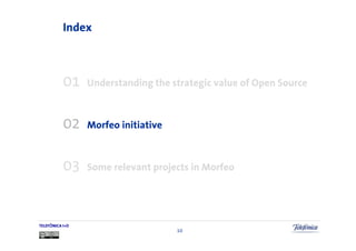 Index



           01    Understanding the strategic value of Open Source



           02    Morfeo initiative



           03    Some relevant projects in Morfeo




TELEFÓNICA I+D
                                     10
 