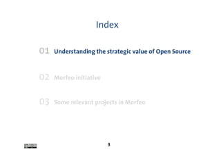 Index

01   Understanding the strategic value of Open Source



02   Morfeo initiative


03   Some relevant projects in Morfeo




                         3
 