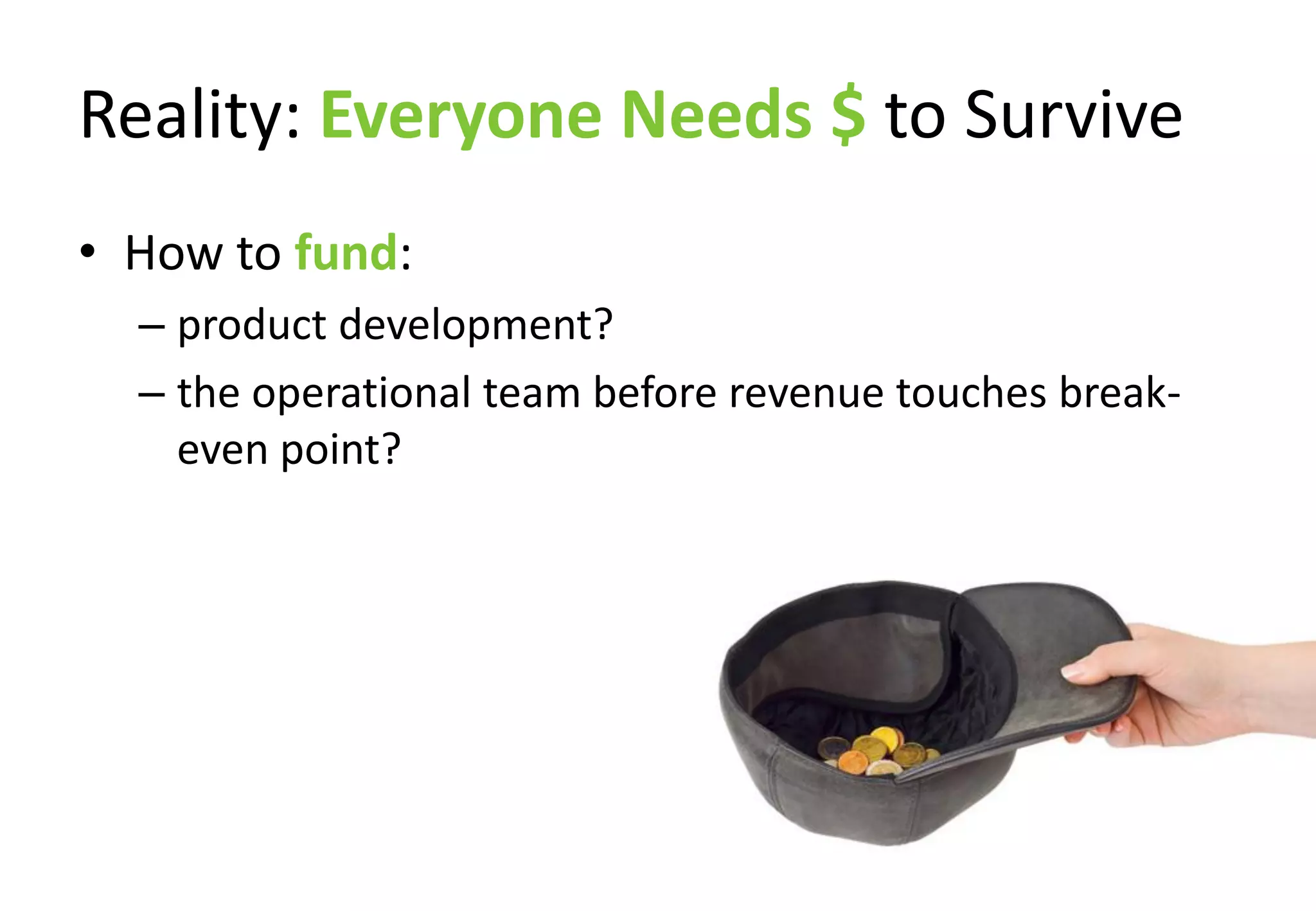 Reality: Everyone Needs $ to Survive
• How to fund:
  – product development?
  – the operational team before revenue touches break-
    even point?
 