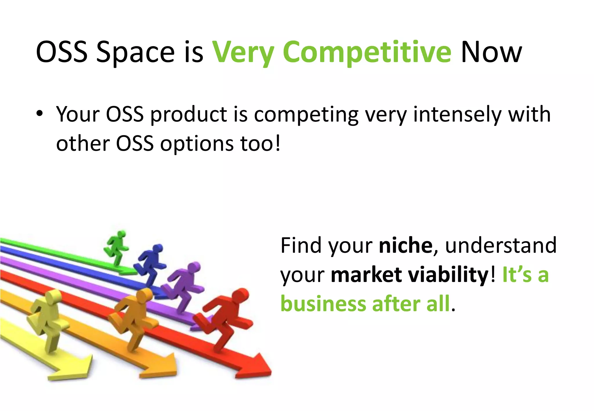 OSS Space is Very Competitive Now
• Your OSS product is competing very intensely with
  other OSS options too!



                        Find your niche, understand
                        your market viability! It’s a
                        business after all.
 