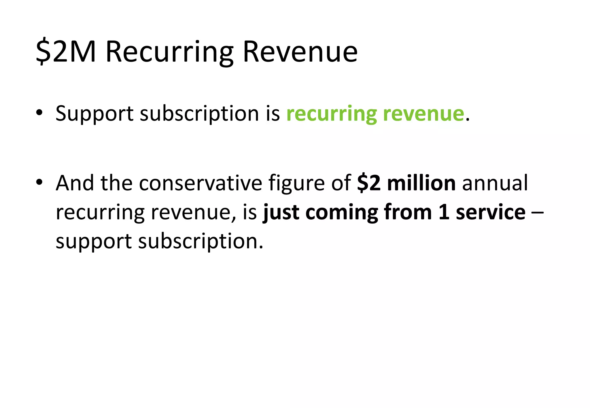 $2M Recurring Revenue
• Support subscription is recurring revenue.

• And the conservative figure of $2 million annual
  recurring revenue, is just coming from 1 service –
  support subscription.
 