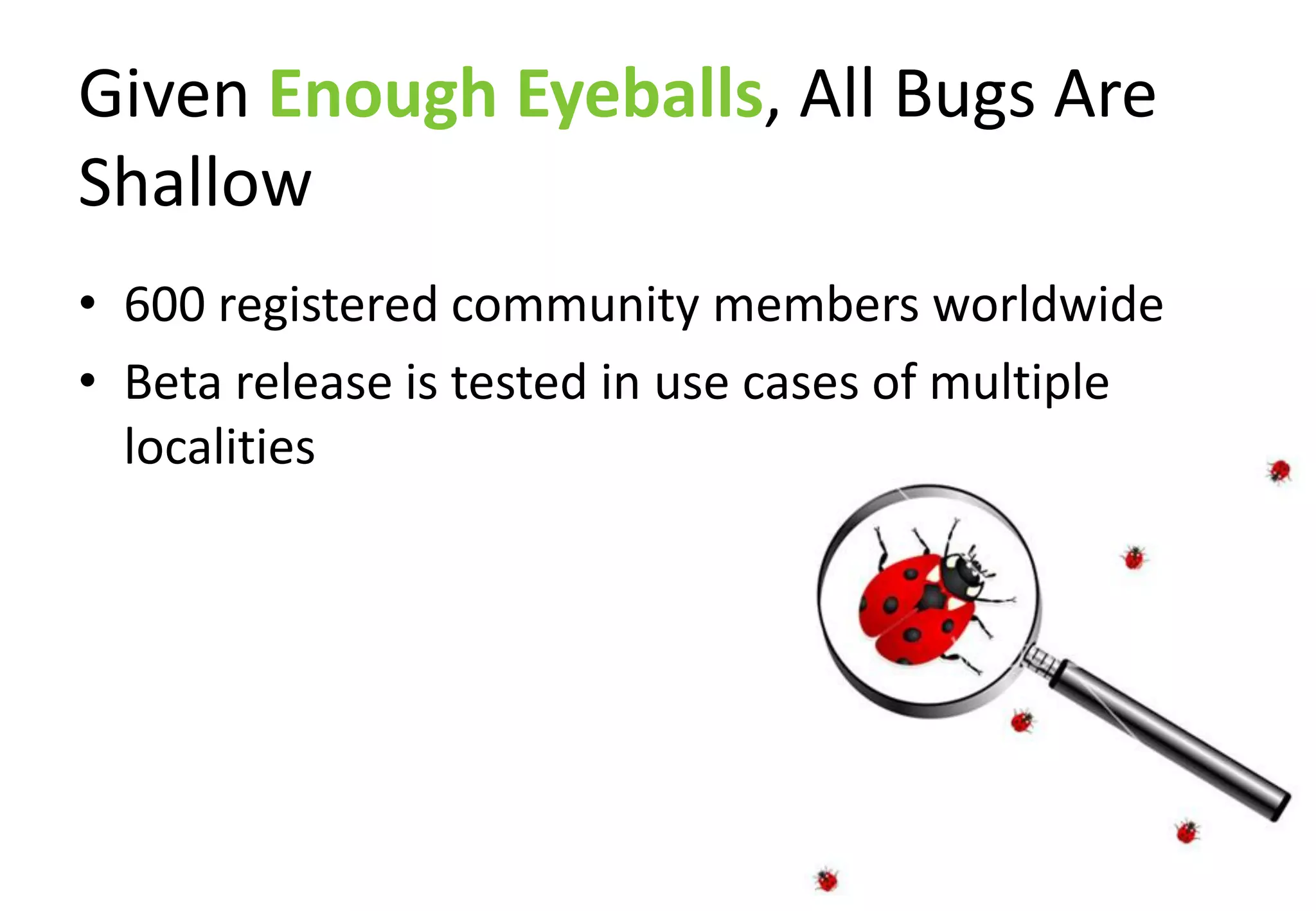 Given Enough Eyeballs, All Bugs Are
Shallow
• 600 registered community members worldwide
• Beta release is tested in use cases of multiple
  localities
 