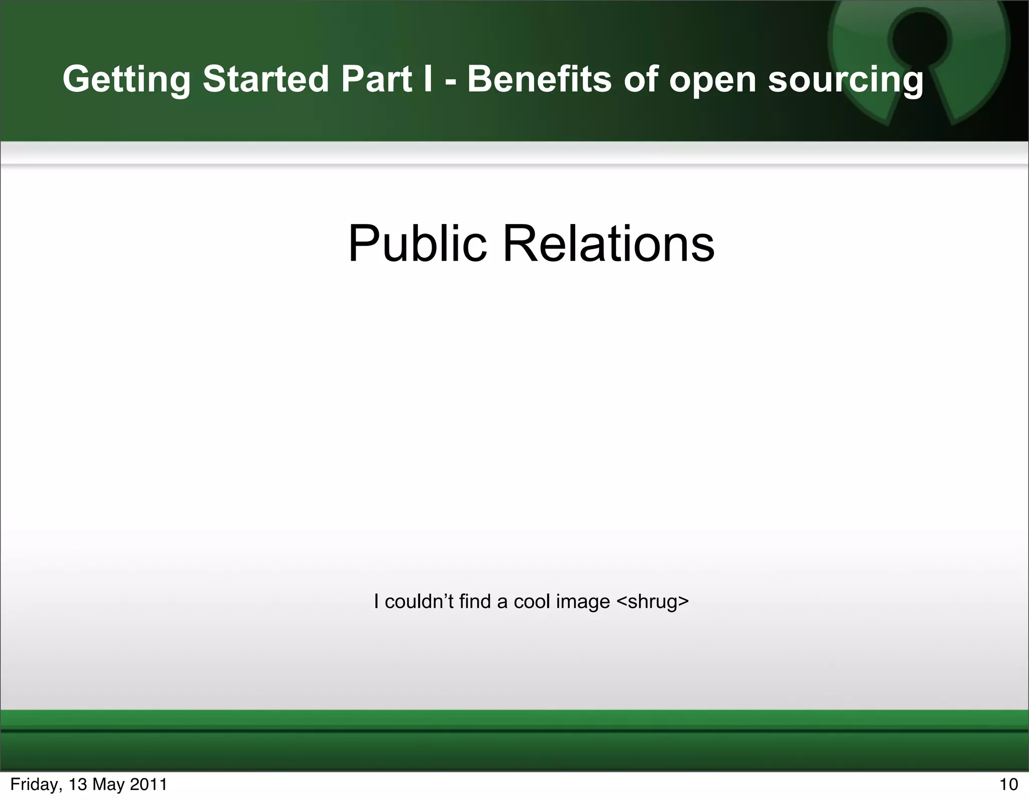 Getting Started Part I - Benefits of open sourcing



                      Public Relations




                        I couldn’t find a cool image <shrug>




Friday, 13 May 2011                                            10
 