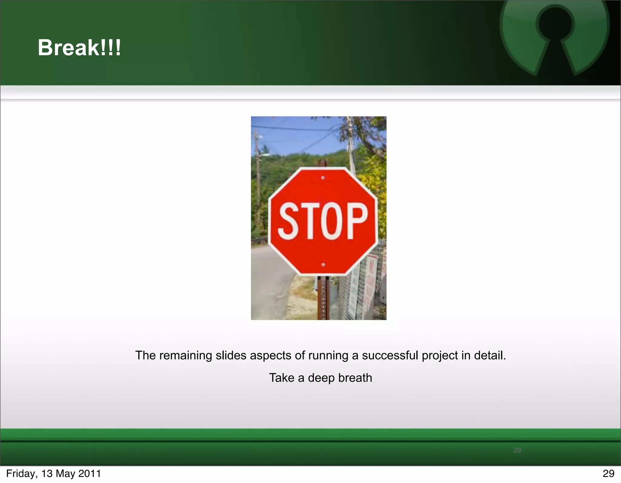Break!!!




                      The remaining slides aspects of running a successful project in detail.
                                               Take a deep breath




                                                                                                29


Friday, 13 May 2011                                                                                  29
 