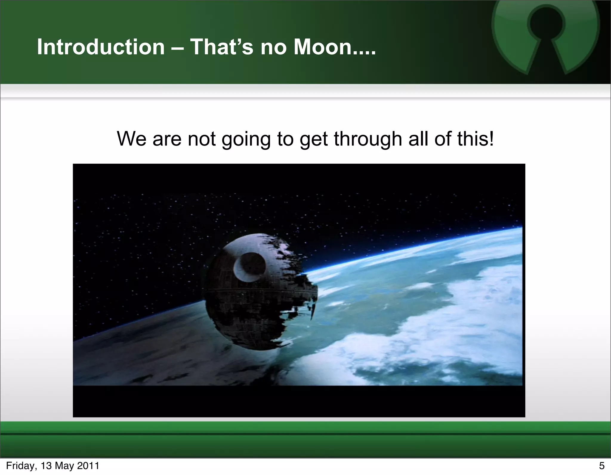 Introduction – That’s no Moon....



                      We are not going to get through all of this!




Friday, 13 May 2011                                                  5
 