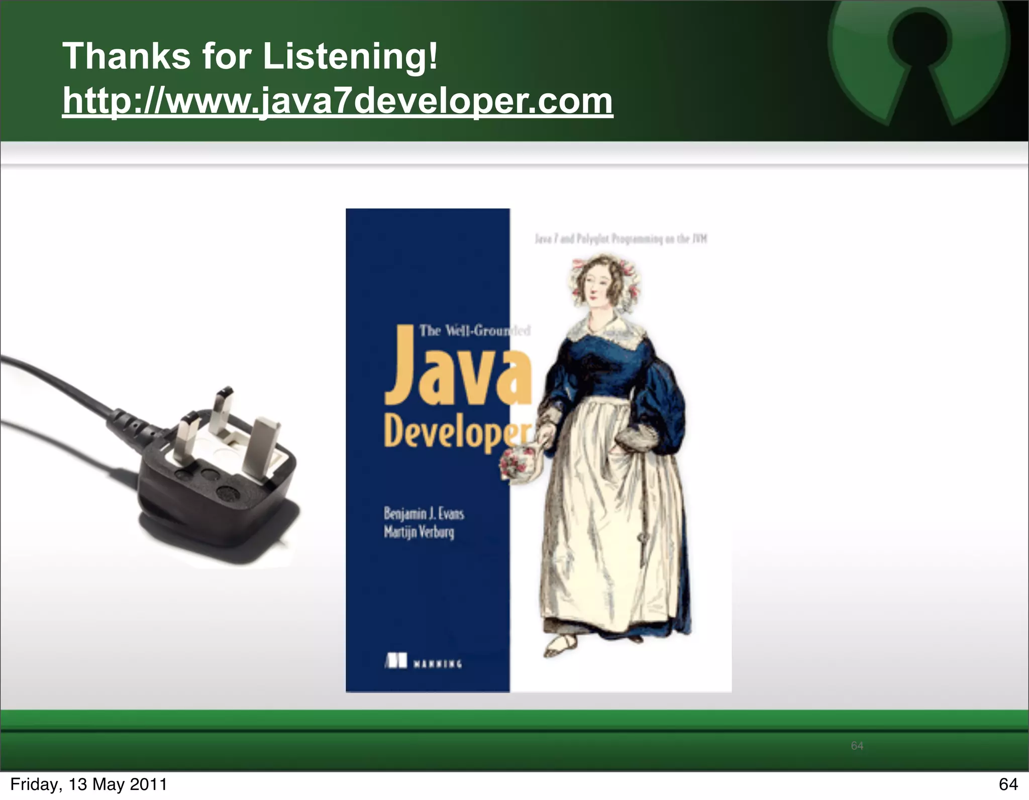 Thanks for Listening!
      http://www.java7developer.com




                                      64


Friday, 13 May 2011                        64
 