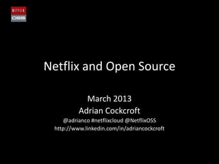 Netflix and Open Source

            March 2013
          Adrian Cockcroft
    @adrianco #netflixcloud @NetflixOSS
 http://www.linkedin.com/in/adriancockcroft
 