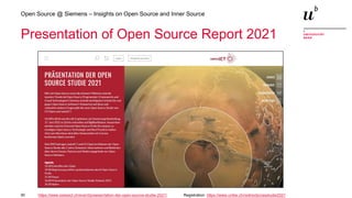 30
Open Source @ Siemens – Insights on Open Source and Inner Source
Presentation of Open Source Report 2021
https://www.swissict.ch/event/praesentation-der-open-source-studie-2021/ Registration: https://www.unibe.ch/redirects/ossstudie2021
 
