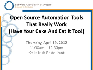 Open Source Automation Tools
       That Really Work
(Have Your Cake And Eat It Too!)
       Thursday, April 19, 2012
         11:30am – 12:30pm
        Kell's Irish Restaurant
 