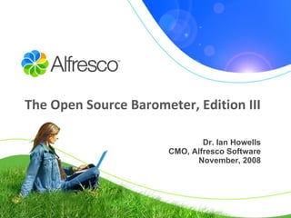 The Open Source Barometer, Edition III Dr. Ian Howells CMO, Alfresco Software November, 2008 