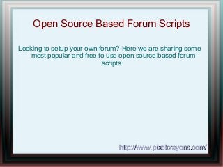 Open Source Based Forum Scripts
Looking to setup your own forum? Here we are sharing some
most popular and free to use open source based forum
scripts.
http://www.pixelcrayons.com/http://www.pixelcrayons.com/
 