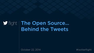 The Open Source… 
Behind the Tweets 
October 22, 2014 #twitterflight 
 