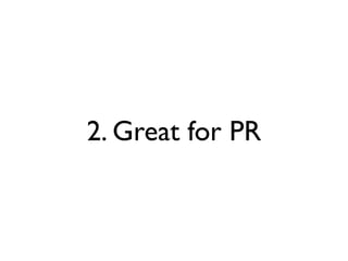 2. Great for PR
 