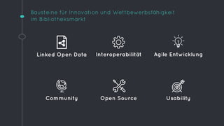 Bausteine für Innovation und Wettbewerbsfähigkeit 
im Bibliotheksmarkt 
Linked Open Data 
Interoperabilität Agile Entwickl...