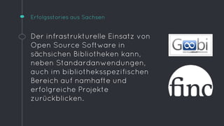 Erfolgsstories aus Sachsen 
Der infrastrukturelle Einsatz von 
Open Source Software in 
sächsichen Bibliotheken kann, 
neb...