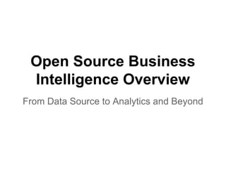 Open Source Business
Intelligence Overview
From Data Source to Analytics and Beyond
 