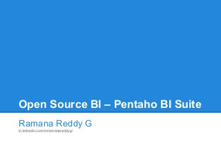 Open Source BI – Pentaho BI Suite
Ramana Reddy G
in.linkedin.com/in/ramanareddyg/
 
